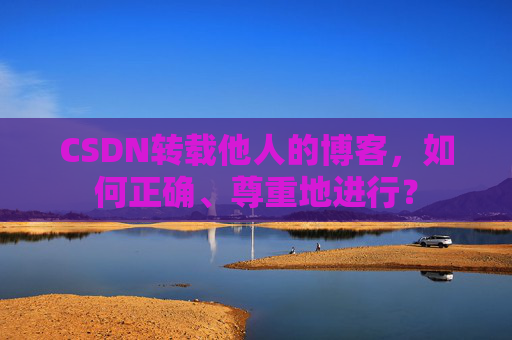CSDN转载他人的博客，如何正确、尊重地进行？