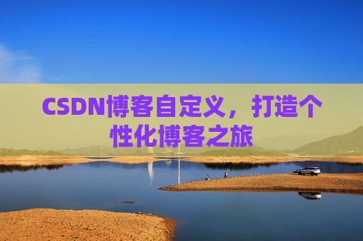 CSDN博客自定义，打造个性化博客之旅